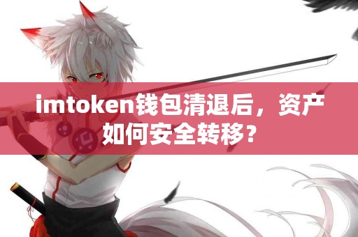 imtoken钱包清退后，资产如何安全转移？