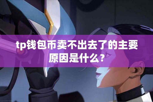 tp钱包币卖不出去了的主要原因是什么？