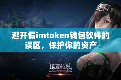 避开假imtoken钱包软件的误区，保护你的资产