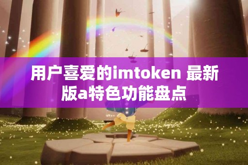 用户喜爱的imtoken 最新版a特色功能盘点