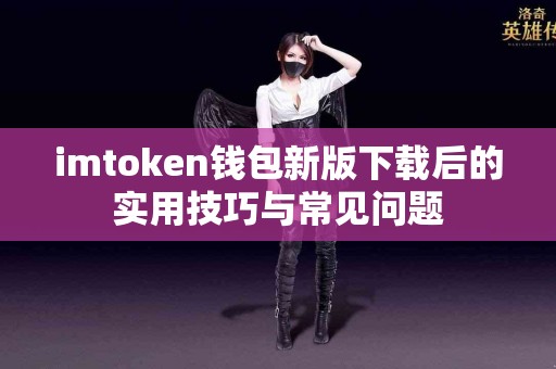 imtoken钱包新版下载后的实用技巧与常见问题