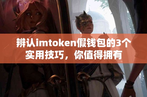辨认imtoken假钱包的3个实用技巧，你值得拥有