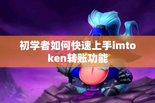 初学者如何快速上手imtoken转账功能