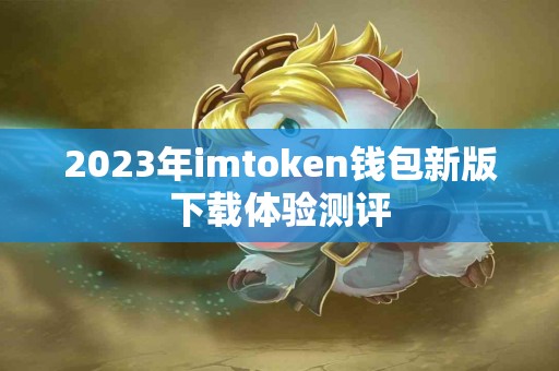 2023年imtoken钱包新版下载体验测评
