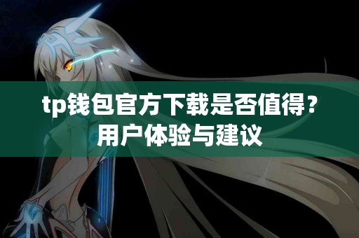 tp钱包官方下载是否值得？用户体验与建议