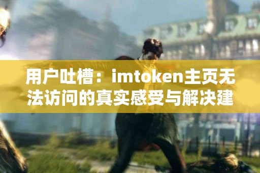 用户吐槽：imtoken主页无法访问的真实感受与解决建议