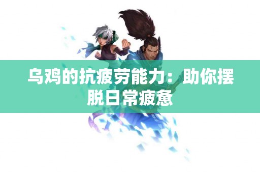 乌鸡的抗疲劳能力：助你摆脱日常疲惫