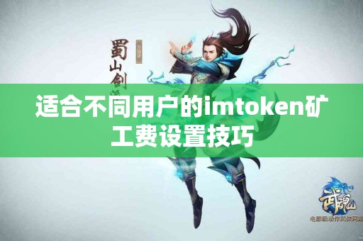 适合不同用户的imtoken矿工费设置技巧