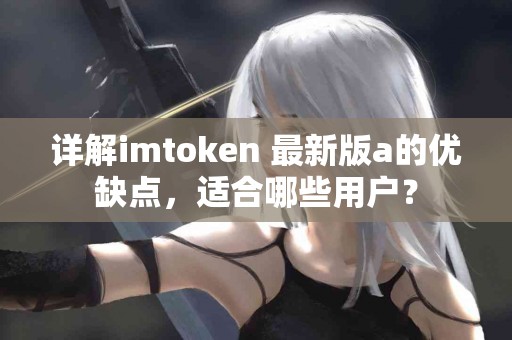 详解imtoken 最新版a的优缺点，适合哪些用户？