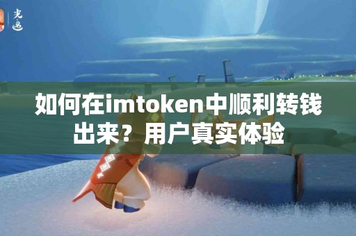 如何在imtoken中顺利转钱出来？用户真实体验