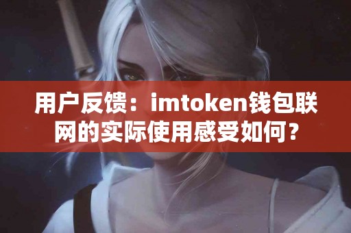 用户反馈：imtoken钱包联网的实际使用感受如何？