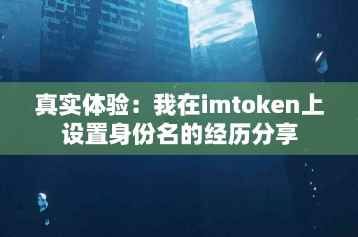 真实体验：我在imtoken上设置身份名的经历分享