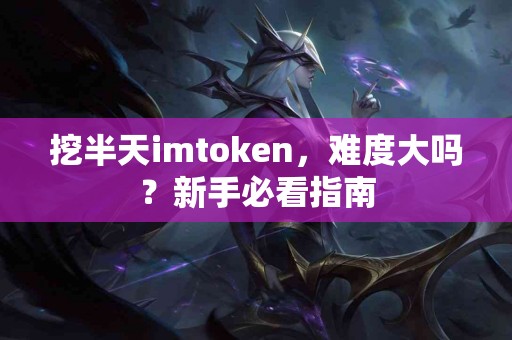 挖半天imtoken，难度大吗？新手必看指南