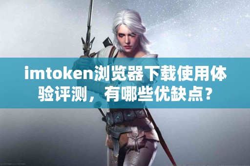 imtoken浏览器下载使用体验评测，有哪些优缺点？