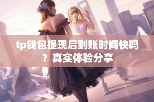 tp钱包提现后到账时间快吗？真实体验分享