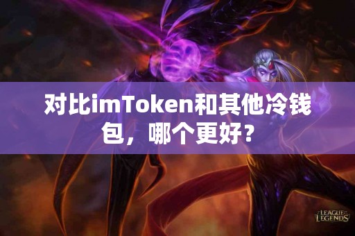 对比imToken和其他冷钱包，哪个更好？