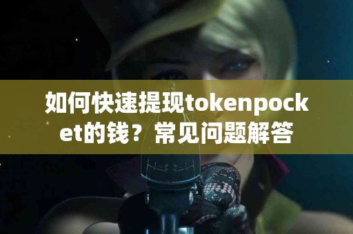 如何快速提现tokenpocket的钱？常见问题解答