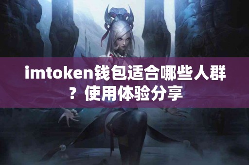 imtoken钱包适合哪些人群？使用体验分享
