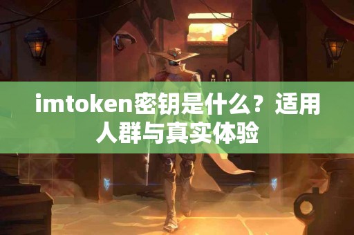 imtoken密钥是什么？适用人群与真实体验