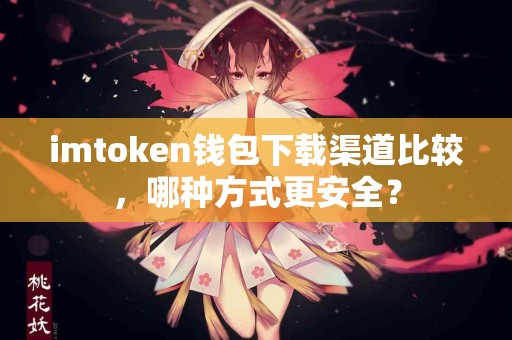 imtoken钱包下载渠道比较，哪种方式更安全？
