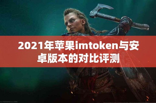 2021年苹果imtoken与安卓版本的对比评测