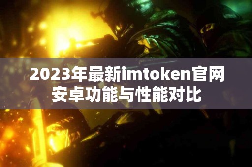2023年最新imtoken官网安卓功能与性能对比