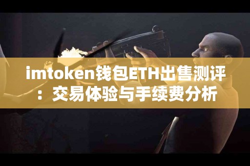 imtoken钱包ETH出售测评：交易体验与手续费分析