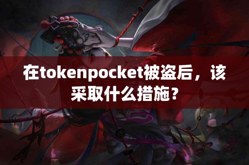 在tokenpocket被盗后，该采取什么措施？