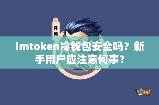 imtoken冷钱包安全吗？新手用户应注意何事？