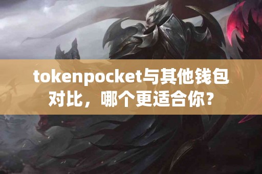 tokenpocket与其他钱包对比，哪个更适合你？