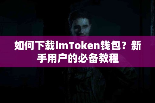 如何下载imToken钱包？新手用户的必备教程