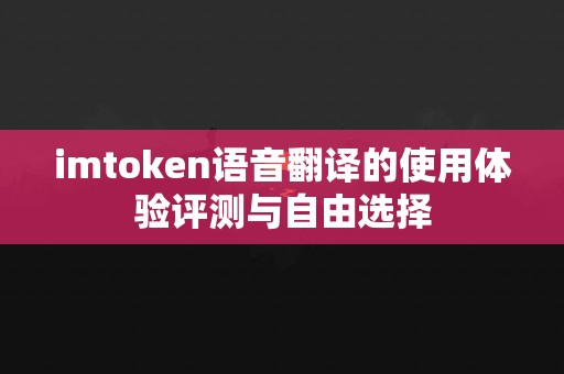 imtoken语音翻译的使用体验评测与自由选择