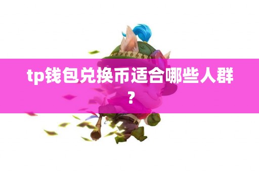 tp钱包兑换币适合哪些人群？