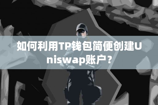 如何利用TP钱包简便创建Uniswap账户？