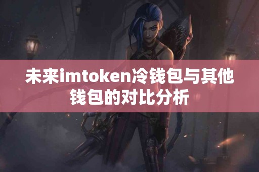 未来imtoken冷钱包与其他钱包的对比分析