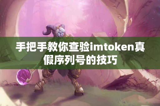 手把手教你查验imtoken真假序列号的技巧