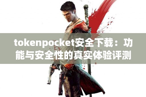 tokenpocket安全下载：功能与安全性的真实体验评测