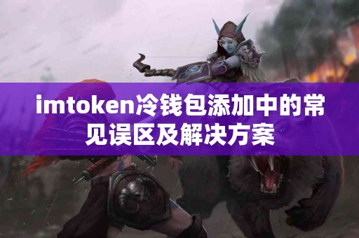 imtoken冷钱包添加中的常见误区及解决方案