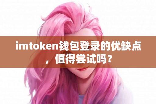 imtoken钱包登录的优缺点，值得尝试吗？