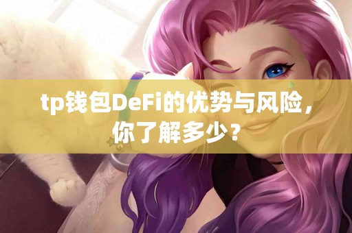 tp钱包DeFi的优势与风险，你了解多少？