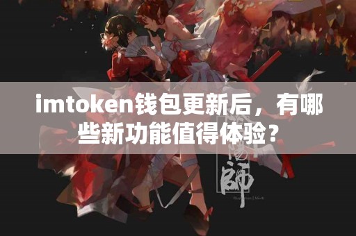 imtoken钱包更新后，有哪些新功能值得体验？