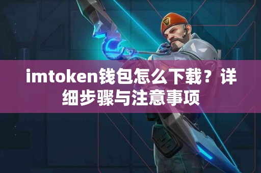 imtoken钱包怎么下载？详细步骤与注意事项