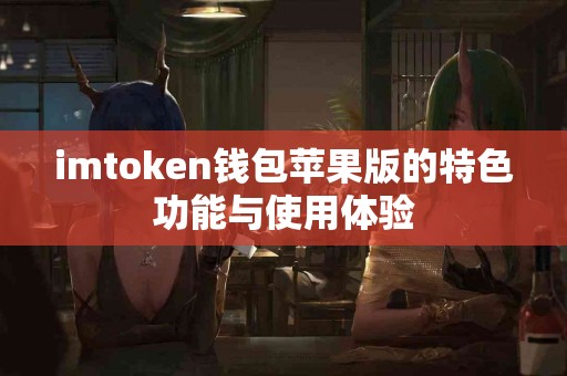 imtoken钱包苹果版的特色功能与使用体验