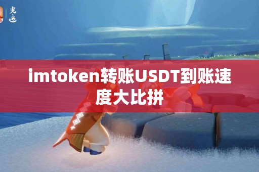 imtoken转账USDT到账速度大比拼