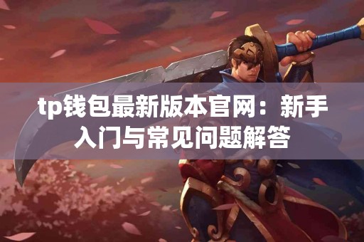 tp钱包最新版本官网：新手入门与常见问题解答