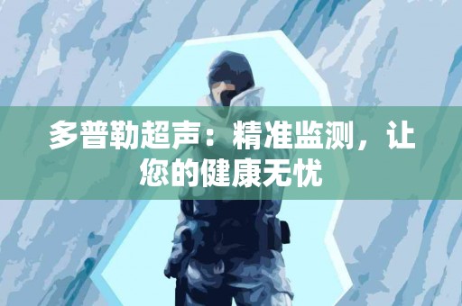 多普勒超声：精准监测，让您的健康无忧