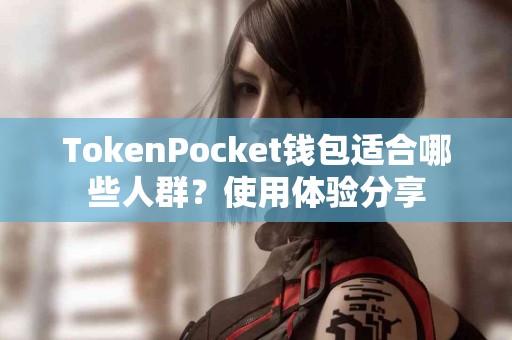 TokenPocket钱包适合哪些人群？使用体验分享