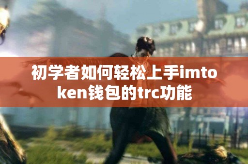 初学者如何轻松上手imtoken钱包的trc功能