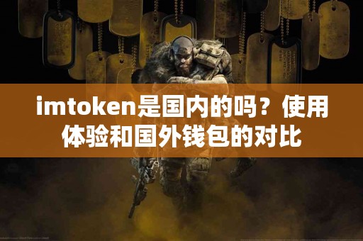 imtoken是国内的吗？使用体验和国外钱包的对比