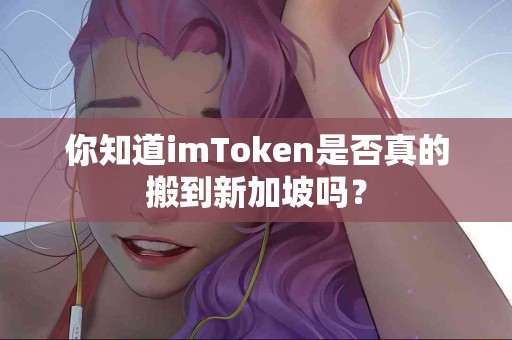 你知道imToken是否真的搬到新加坡吗？